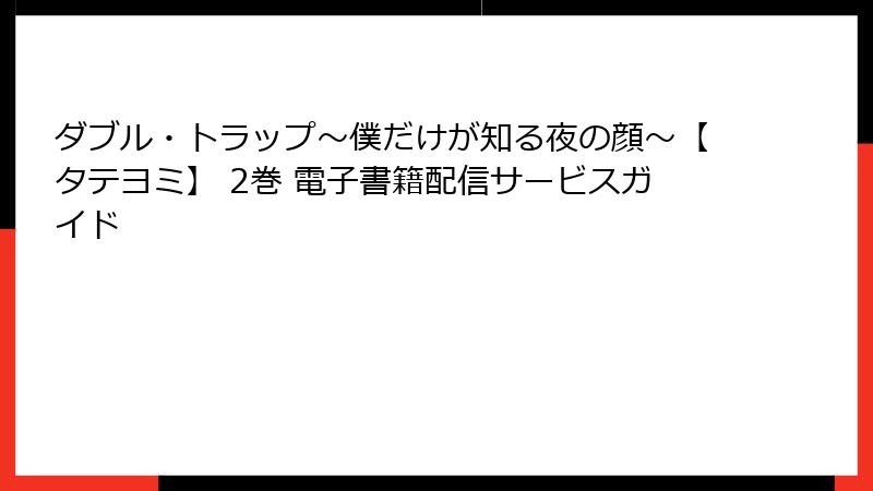 ダブル・トラップ〜僕だけが知る夜の顔〜【タテヨミ】 2巻 電子書籍配信サービスガイド