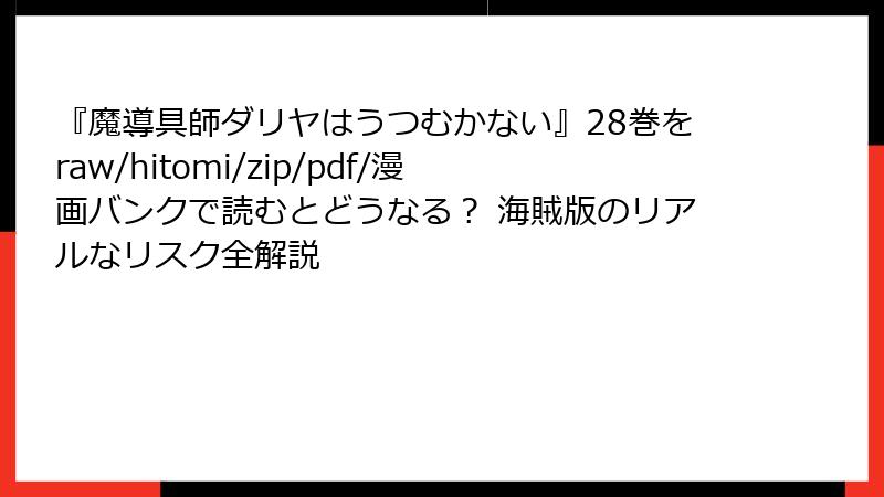 『魔導具師ダリヤはうつむかない』28巻をraw/hitomi/zip/pdf/漫画バンクで読むとどうなる? 海賊版のリアルなリスク全解説