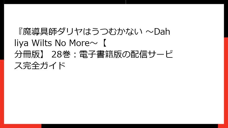 『魔導具師ダリヤはうつむかない ~Dahliya Wilts No More~【分冊版】 28巻:電子書籍版の配信サービス完全ガイド