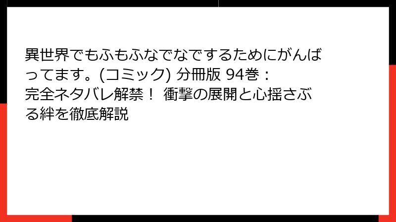 異世界でもふもふなでなでするためにがんばってます。(コミック) 分冊版 94巻：完全ネタバレ解禁！ 衝撃の展開と心揺さぶる絆を徹底解説