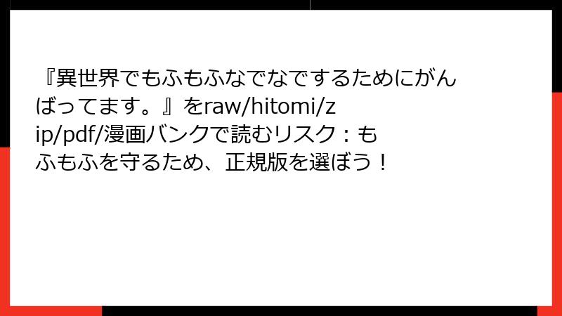 『異世界でもふもふなでなでするためにがんばってます。』をraw/hitomi/zip/pdf/漫画バンクで読むリスク：もふもふを守るため、正規版を選ぼう！
