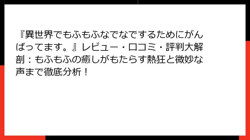 『異世界でもふもふなでなでするためにがんばってます。』レビュー・口コミ・評判大解剖：もふもふの癒しがもたらす熱狂と微妙な声まで徹底分析！