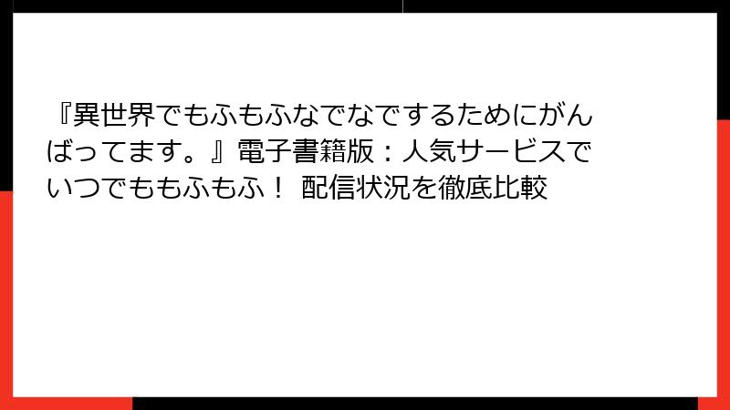 『異世界でもふもふなでなでするためにがんばってます。』電子書籍版：人気サービスでいつでももふもふ！ 配信状況を徹底比較