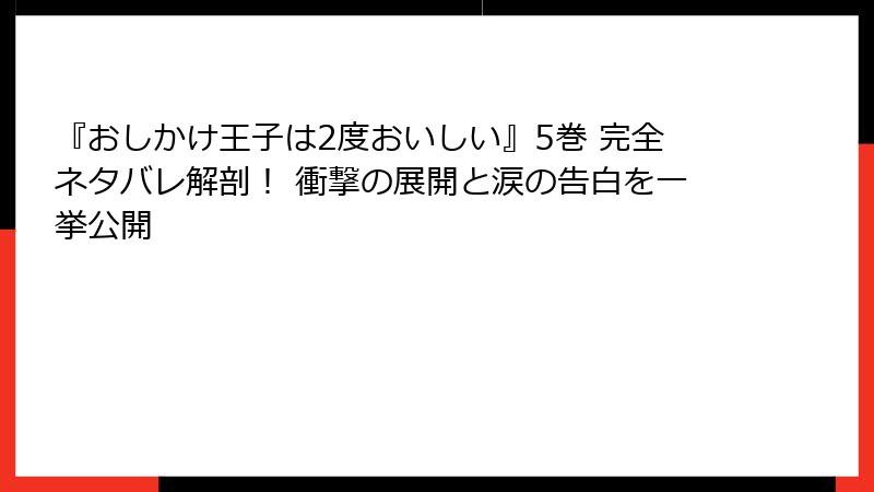 『おしかけ王子は2度おいしい』5巻 完全ネタバレ解剖! 衝撃の展開と涙の告白を一挙公開