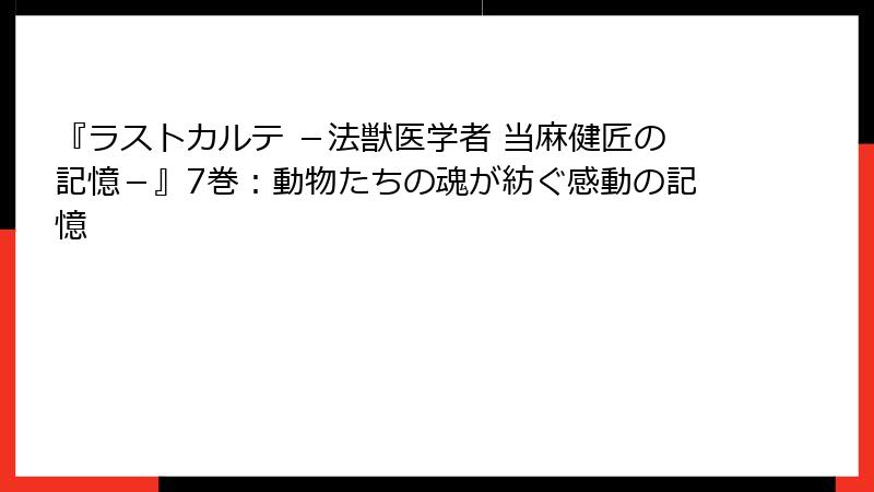『ラストカルテ -法獣医学者 当麻健匠の記憶-』7巻:動物たちの魂が紡ぐ感動の記憶