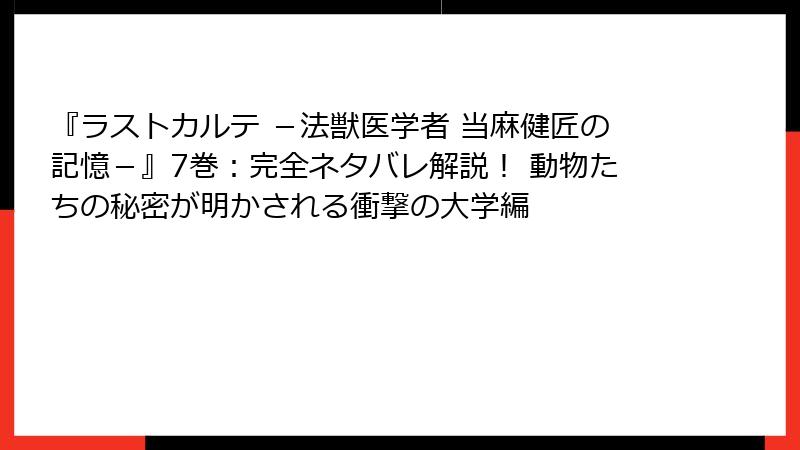 『ラストカルテ -法獣医学者 当麻健匠の記憶-』7巻:完全ネタバレ解説! 動物たちの秘密が明かされる衝撃の大学編