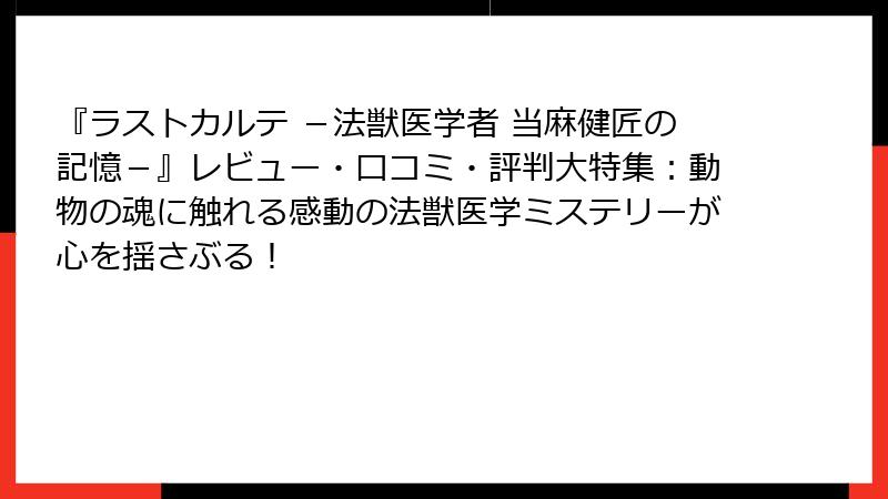 『ラストカルテ -法獣医学者 当麻健匠の記憶-』レビュー・口コミ・評判大特集:動物の魂に触れる感動の法獣医学ミステリーが心を揺さぶる!