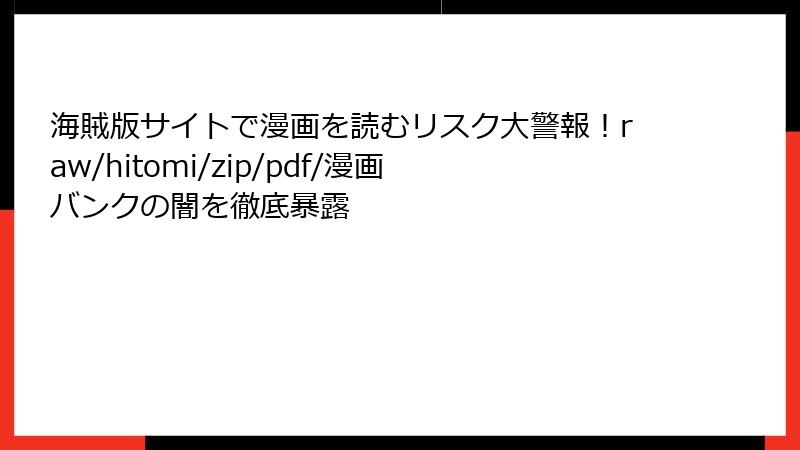 海賊版サイトで漫画を読むリスク大警報！raw/hitomi/zip/pdf/漫画バンクの闇を徹底暴露