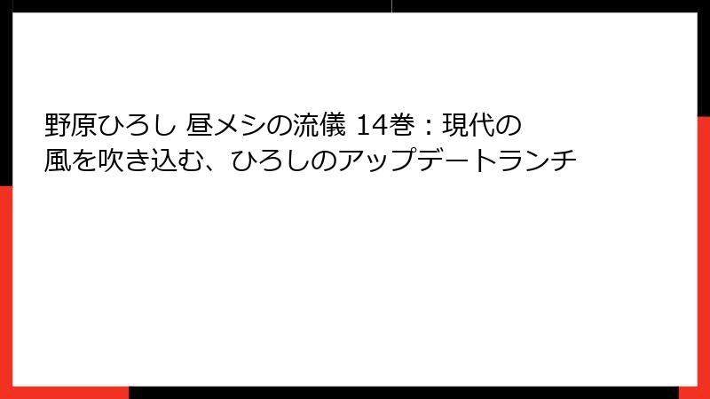野原ひろし 昼メシの流儀 14巻:現代の風を吹き込む、ひろしのアップデートランチ