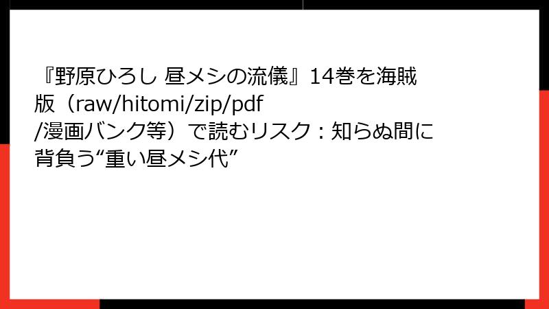 『野原ひろし 昼メシの流儀』14巻を海賊版(raw/hitomi/zip/pdf/漫画バンク等)で読むリスク:知らぬ間に背負う“重い昼メシ代”