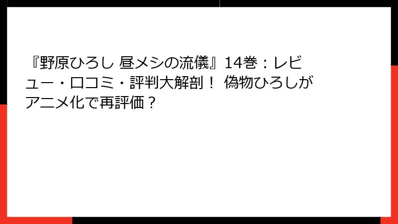 『野原ひろし 昼メシの流儀』14巻:レビュー・口コミ・評判大解剖! 偽物ひろしがアニメ化で再評価?