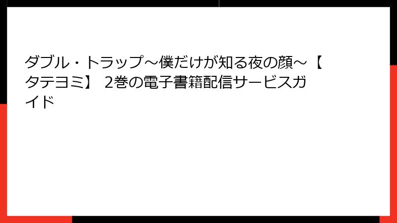 ダブル・トラップ〜僕だけが知る夜の顔〜【タテヨミ】 2巻の電子書籍配信サービスガイド