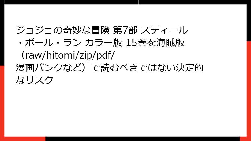 ジョジョの奇妙な冒険 第7部 スティール・ボール・ラン カラー版 15巻を海賊版（raw/hitomi/zip/pdf/漫画バンクなど）で読むべきではない決定的なリスク