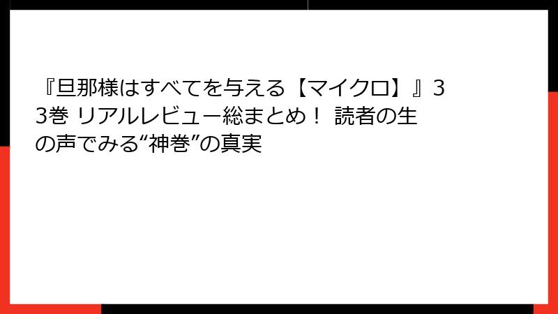 『旦那様はすべてを与える【マイクロ】』33巻 リアルレビュー総まとめ！ 読者の生の声でみる“神巻”の真実
