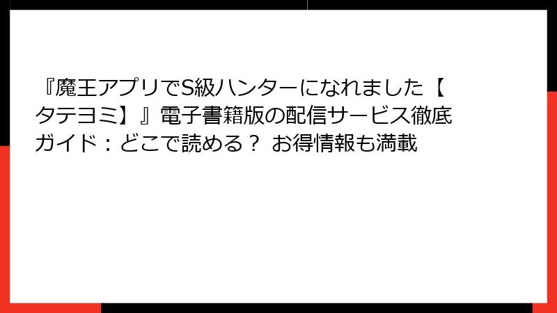 『魔王アプリでS級ハンターになれました【タテヨミ】』電子書籍版の配信サービス徹底ガイド:どこで読める? お得情報も満載