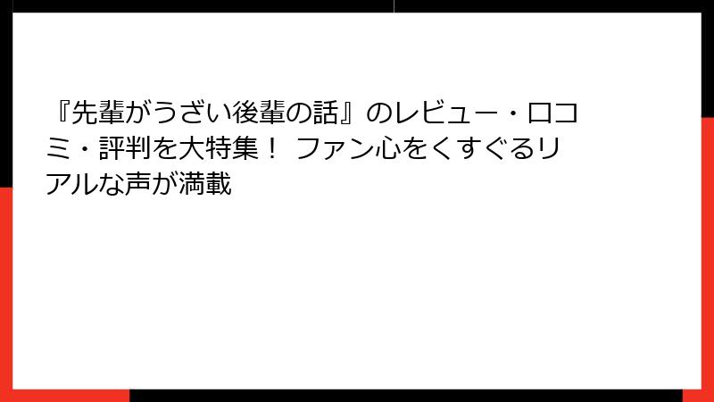 『先輩がうざい後輩の話』のレビュー・口コミ・評判を大特集! ファン心をくすぐるリアルな声が満載