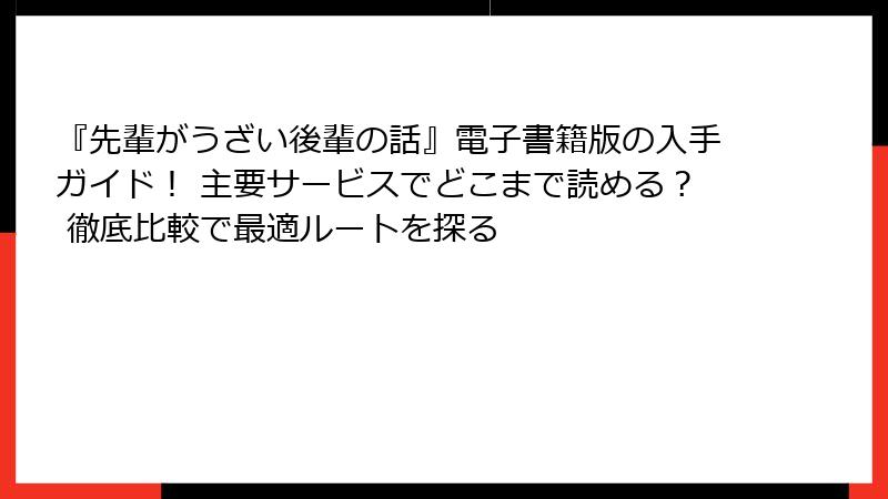 『先輩がうざい後輩の話』電子書籍版の入手ガイド! 主要サービスでどこまで読める? 徹底比較で最適ルートを探る