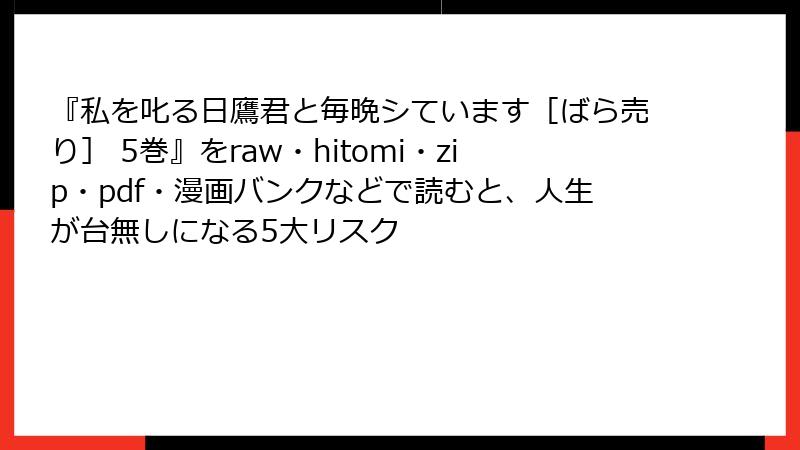 『私を叱る日鷹君と毎晩シています［ばら売り］ 5巻』をraw・hitomi・zip・pdf・漫画バンクなどで読むと、人生が台無しになる5大リスク