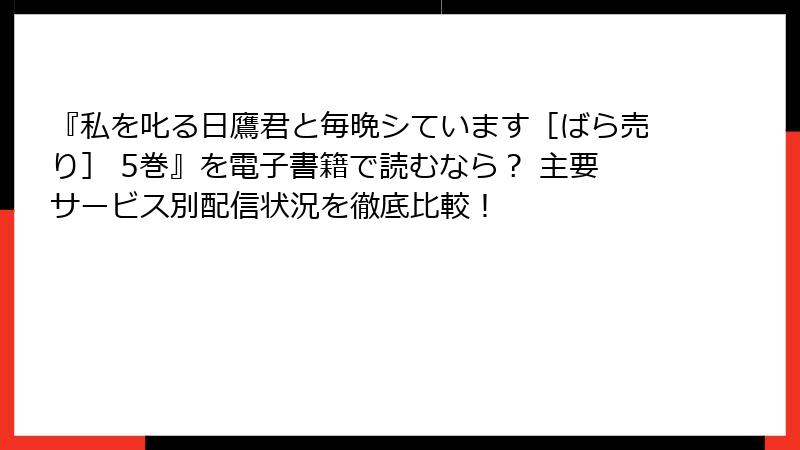 『私を叱る日鷹君と毎晩シています［ばら売り］ 5巻』を電子書籍で読むなら？ 主要サービス別配信状況を徹底比較！