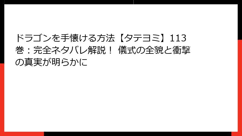 ドラゴンを手懐ける方法【タテヨミ】113巻:完全ネタバレ解説! 儀式の全貌と衝撃の真実が明らかに
