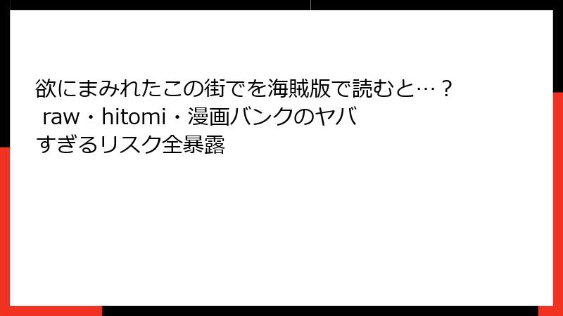 欲にまみれたこの街でを海賊版で読むと…？ raw・hitomi・漫画バンクのヤバすぎるリスク全暴露