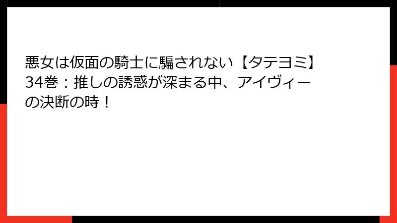 悪女は仮面の騎士に騙されない【タテヨミ】34巻:推しの誘惑が深まる中、アイヴィーの決断の時!