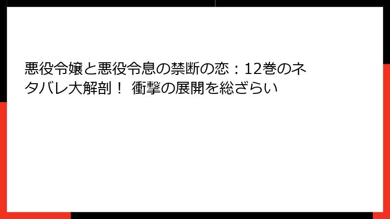 悪役令嬢と悪役令息の禁断の恋：12巻のネタバレ大解剖！ 衝撃の展開を総ざらい