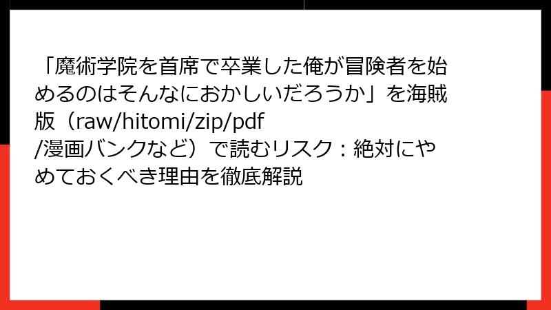 「魔術学院を首席で卒業した俺が冒険者を始めるのはそんなにおかしいだろうか」を海賊版（raw/hitomi/zip/pdf/漫画バンクなど）で読むリスク：絶対にやめておくべき理由を徹底解説