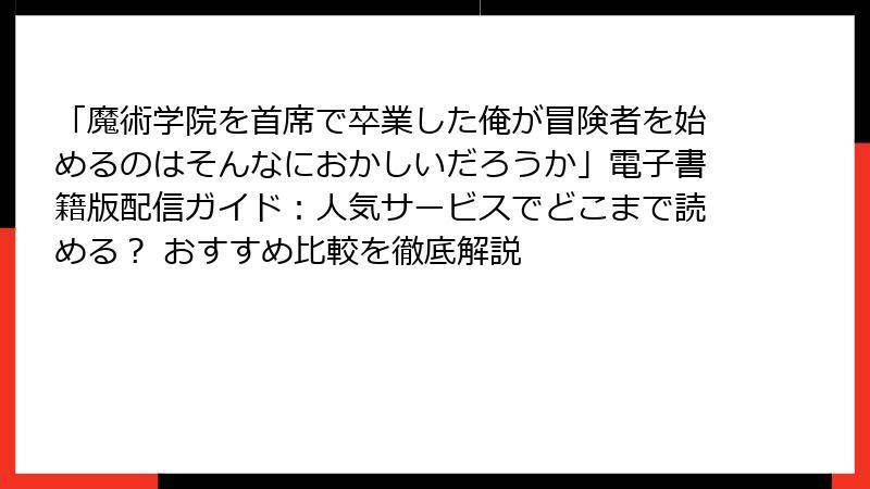 「魔術学院を首席で卒業した俺が冒険者を始めるのはそんなにおかしいだろうか」電子書籍版配信ガイド：人気サービスでどこまで読める？ おすすめ比較を徹底解説