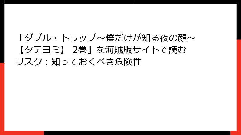 『ダブル・トラップ〜僕だけが知る夜の顔〜【タテヨミ】 2巻』を海賊版サイトで読むリスク:知っておくべき危険性