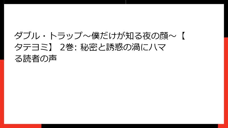 ダブル・トラップ〜僕だけが知る夜の顔〜【タテヨミ】 2巻: 秘密と誘惑の渦にハマる読者の声