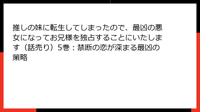 推しの妹に転生してしまったので、最凶の悪女になってお兄様を独占することにいたします(話売り)5巻:禁断の恋が深まる最凶の策略