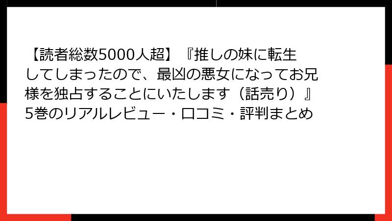 【読者総数5000人超】『推しの妹に転生してしまったので、最凶の悪女になってお兄様を独占することにいたします(話売り)』5巻のリアルレビュー・口コミ・評判まとめ