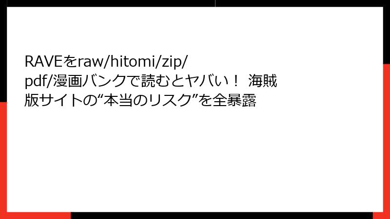 RAVEをraw/hitomi/zip/pdf/漫画バンクで読むとヤバい！ 海賊版サイトの“本当のリスク”を全暴露