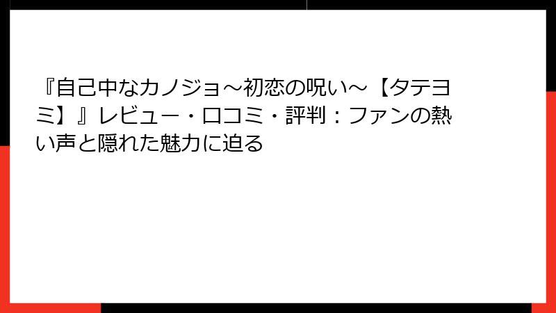 『自己中なカノジョ～初恋の呪い～【タテヨミ】』レビュー・口コミ・評判：ファンの熱い声と隠れた魅力に迫る