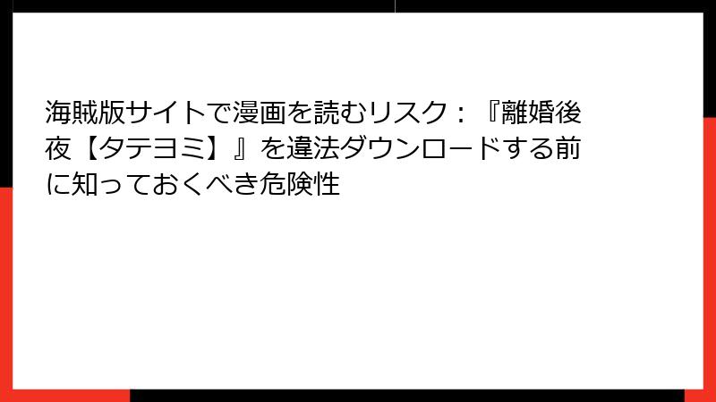 海賊版サイトで漫画を読むリスク：『離婚後夜【タテヨミ】』を違法ダウンロードする前に知っておくべき危険性