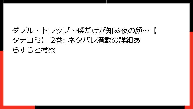 ダブル・トラップ〜僕だけが知る夜の顔〜【タテヨミ】 2巻: ネタバレ満載の詳細あらすじと考察