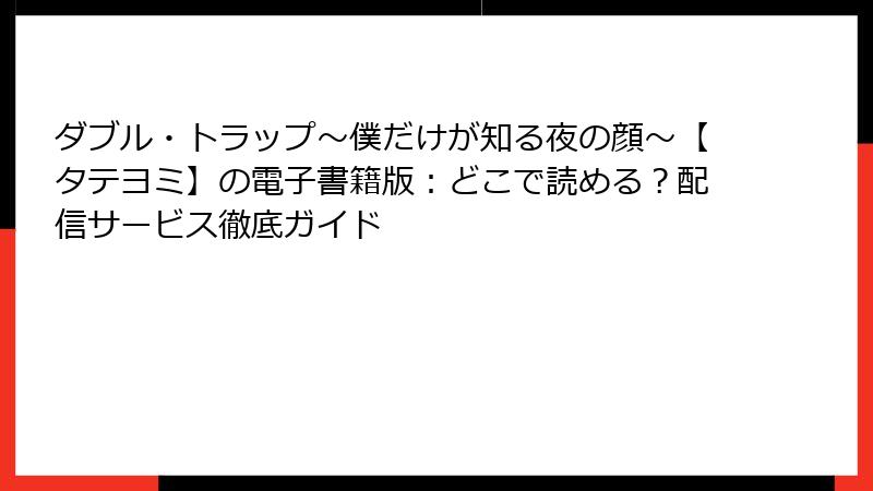 ダブル・トラップ〜僕だけが知る夜の顔〜【タテヨミ】の電子書籍版：どこで読める？配信サービス徹底ガイド