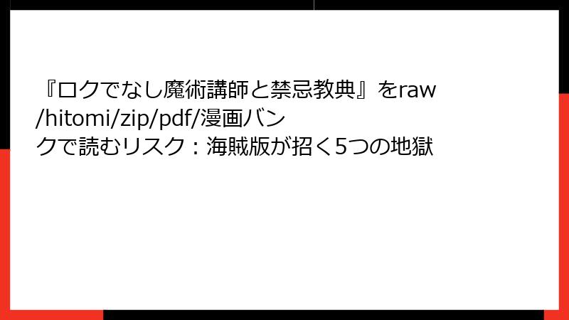 『ロクでなし魔術講師と禁忌教典』をraw/hitomi/zip/pdf/漫画バンクで読むリスク：海賊版が招く5つの地獄