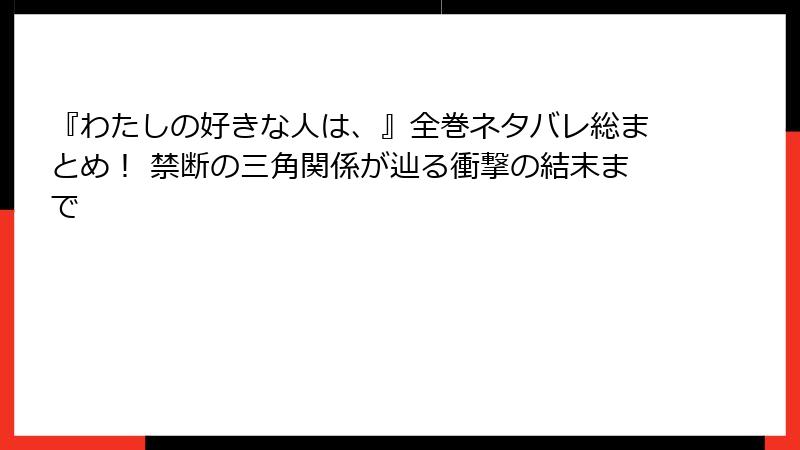 『わたしの好きな人は、』全巻ネタバレ総まとめ！ 禁断の三角関係が辿る衝撃の結末まで