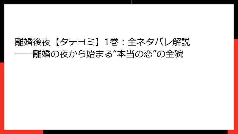 離婚後夜【タテヨミ】1巻：全ネタバレ解説──離婚の夜から始まる“本当の恋”の全貌