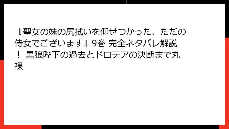『聖女の妹の尻拭いを仰せつかった、ただの侍女でございます』9巻 完全ネタバレ解説! 黒狼陛下の過去とドロテアの決断まで丸裸