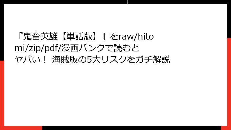 『鬼畜英雄【単話版】』をraw/hitomi/zip/pdf/漫画バンクで読むとヤバい！ 海賊版の5大リスクをガチ解説