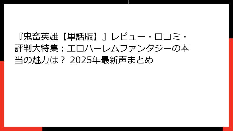 『鬼畜英雄【単話版】』レビュー・口コミ・評判大特集：エロハーレムファンタジーの本当の魅力は？ 2025年最新声まとめ