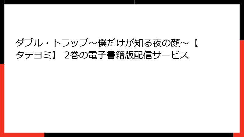 ダブル・トラップ〜僕だけが知る夜の顔〜【タテヨミ】 2巻の電子書籍版配信サービス