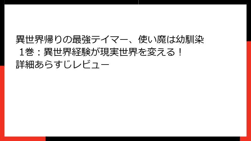異世界帰りの最強テイマー、使い魔は幼馴染 1巻：異世界経験が現実世界を変える！ 詳細あらすじレビュー