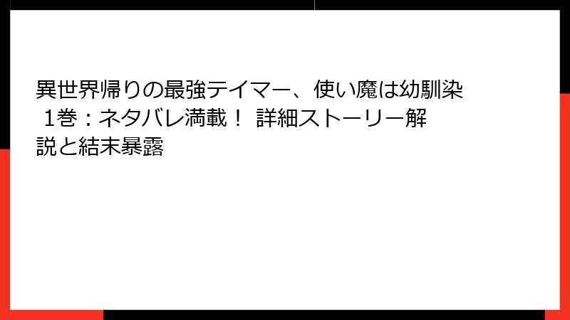 異世界帰りの最強テイマー、使い魔は幼馴染 1巻：ネタバレ満載！ 詳細ストーリー解説と結末暴露