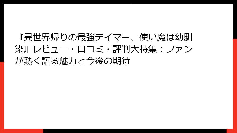 『異世界帰りの最強テイマー、使い魔は幼馴染』レビュー・口コミ・評判大特集：ファンが熱く語る魅力と今後の期待
