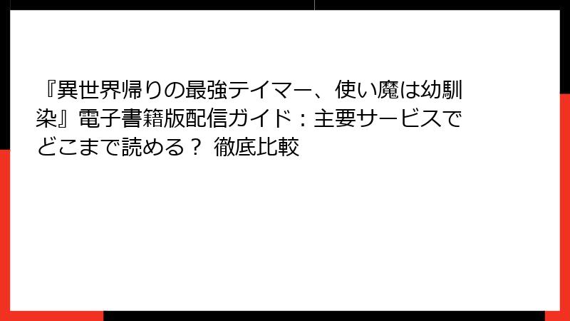『異世界帰りの最強テイマー、使い魔は幼馴染』電子書籍版配信ガイド：主要サービスでどこまで読める？ 徹底比較