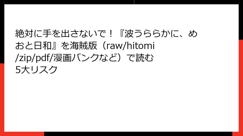 絶対に手を出さないで！『波うららかに、めおと日和』を海賊版（raw/hitomi/zip/pdf/漫画バンクなど）で読む5大リスク